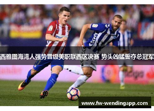 西雅图海湾人强势晋级美职联西区决赛 势头凶猛誓夺总冠军