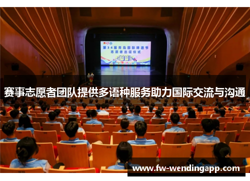 赛事志愿者团队提供多语种服务助力国际交流与沟通