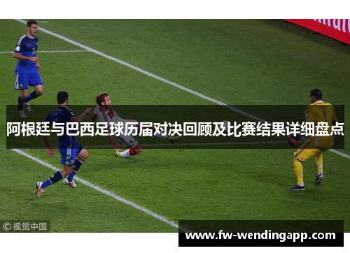 阿根廷与巴西足球历届对决回顾及比赛结果详细盘点