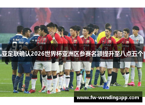 亚足联确认2026世界杯亚洲区参赛名额提升至八点五个