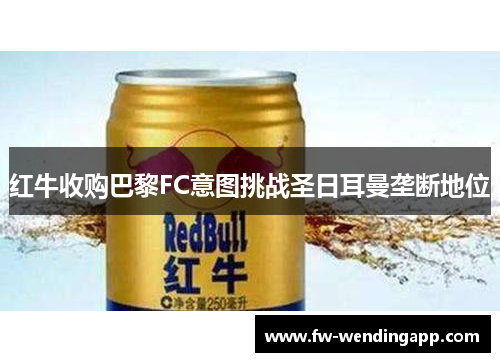 红牛收购巴黎FC意图挑战圣日耳曼垄断地位 红牛收购巴黎FC意图挑战圣日耳曼垄断地位